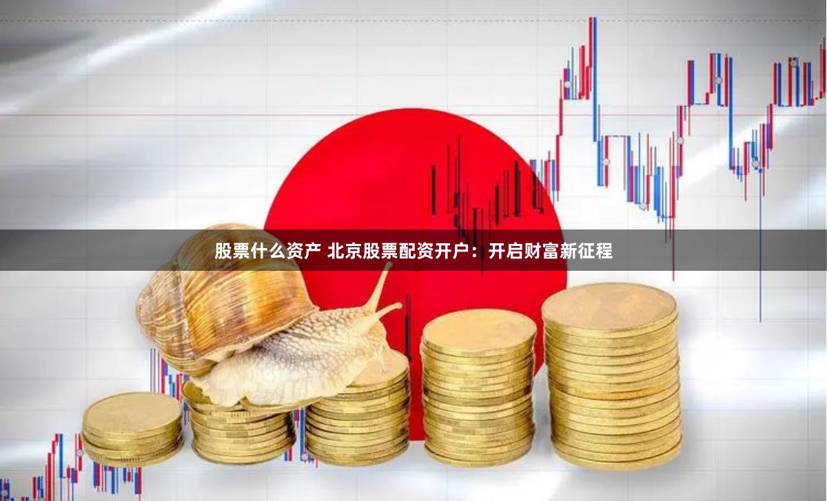 股票什么资产 北京股票配资开户：开启财富新征程