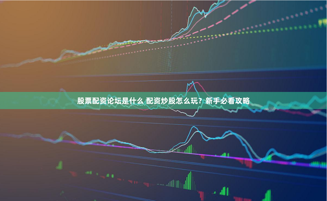股票配资论坛是什么 配资炒股怎么玩？新手必看攻略