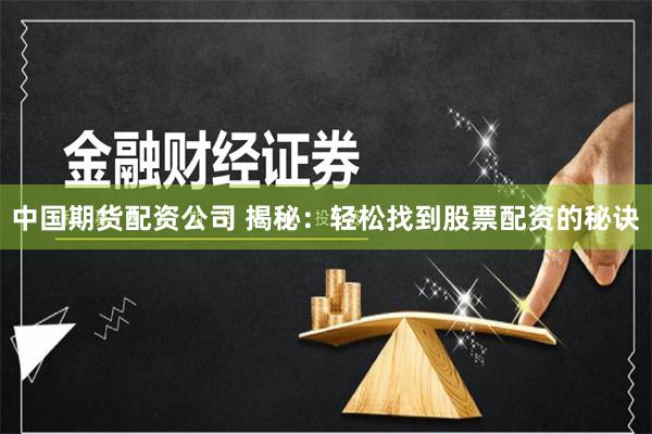 中国期货配资公司 揭秘：轻松找到股票配资的秘诀