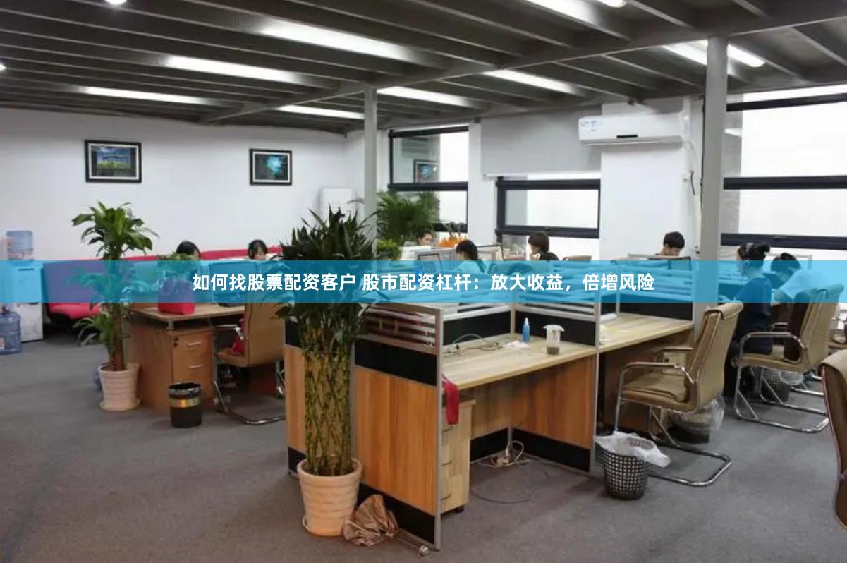 如何找股票配资客户 股市配资杠杆：放大收益，倍增风险