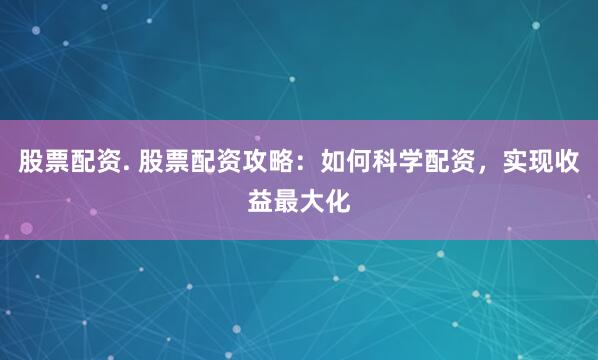 股票配资. 股票配资攻略：如何科学配资，实现收益最大化