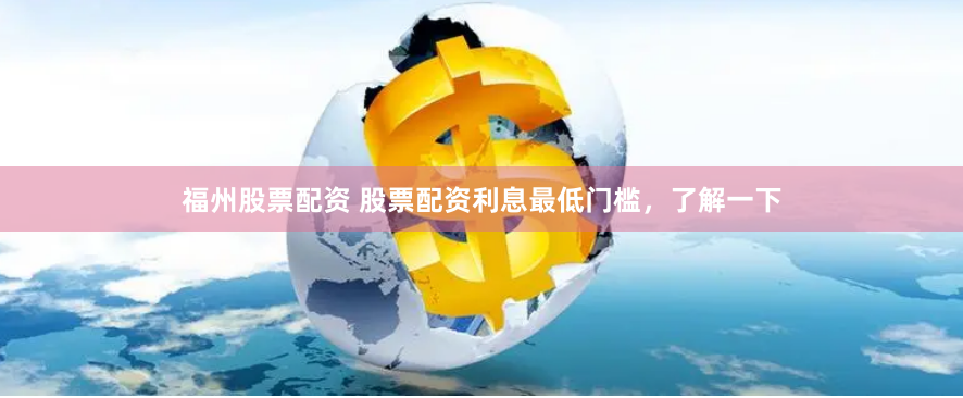 福州股票配资 股票配资利息最低门槛，了解一下