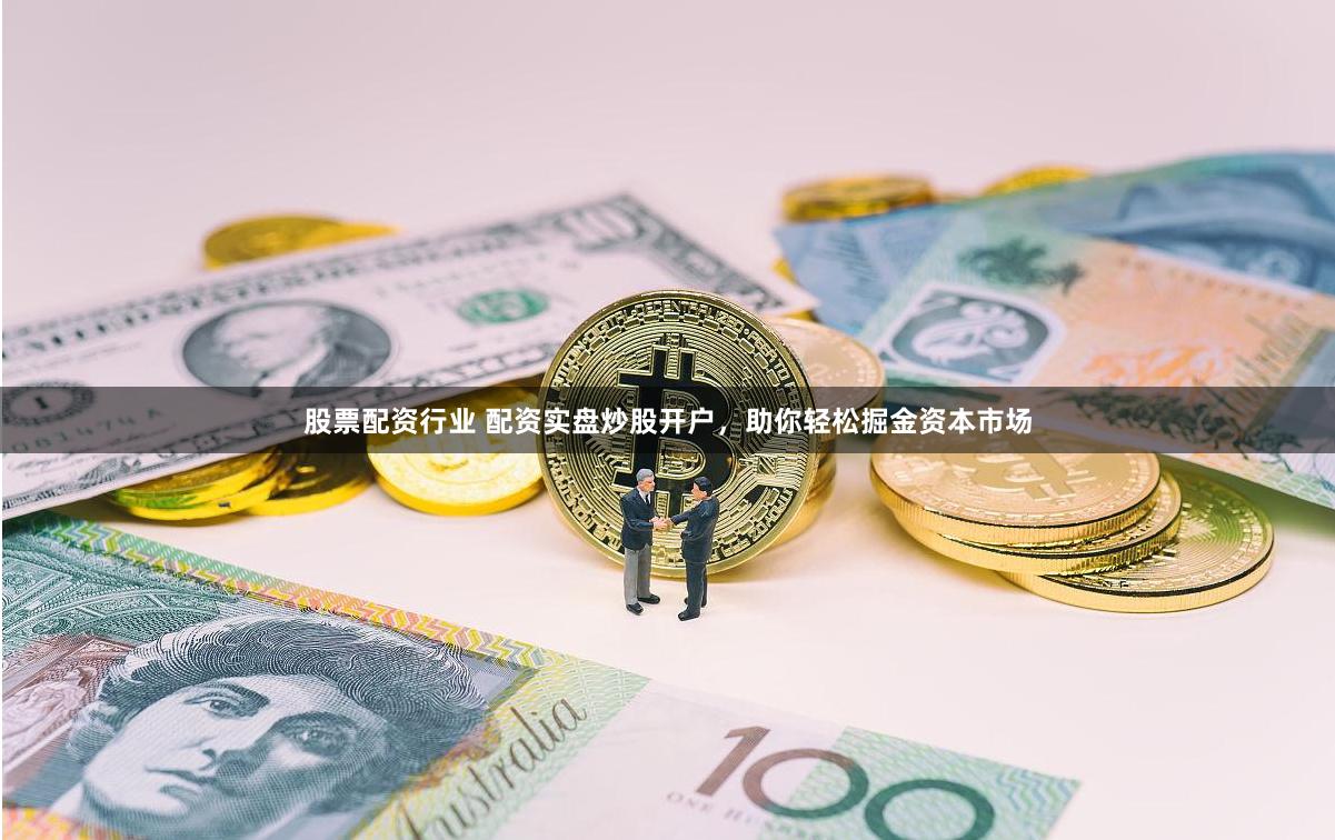 股票配资行业 配资实盘炒股开户，助你轻松掘金资本市场