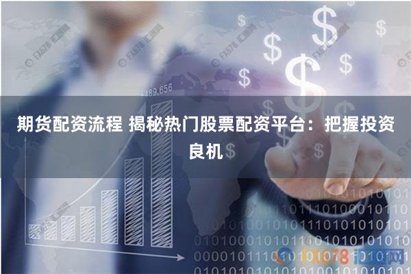 期货配资流程 揭秘热门股票配资平台：把握投资良机