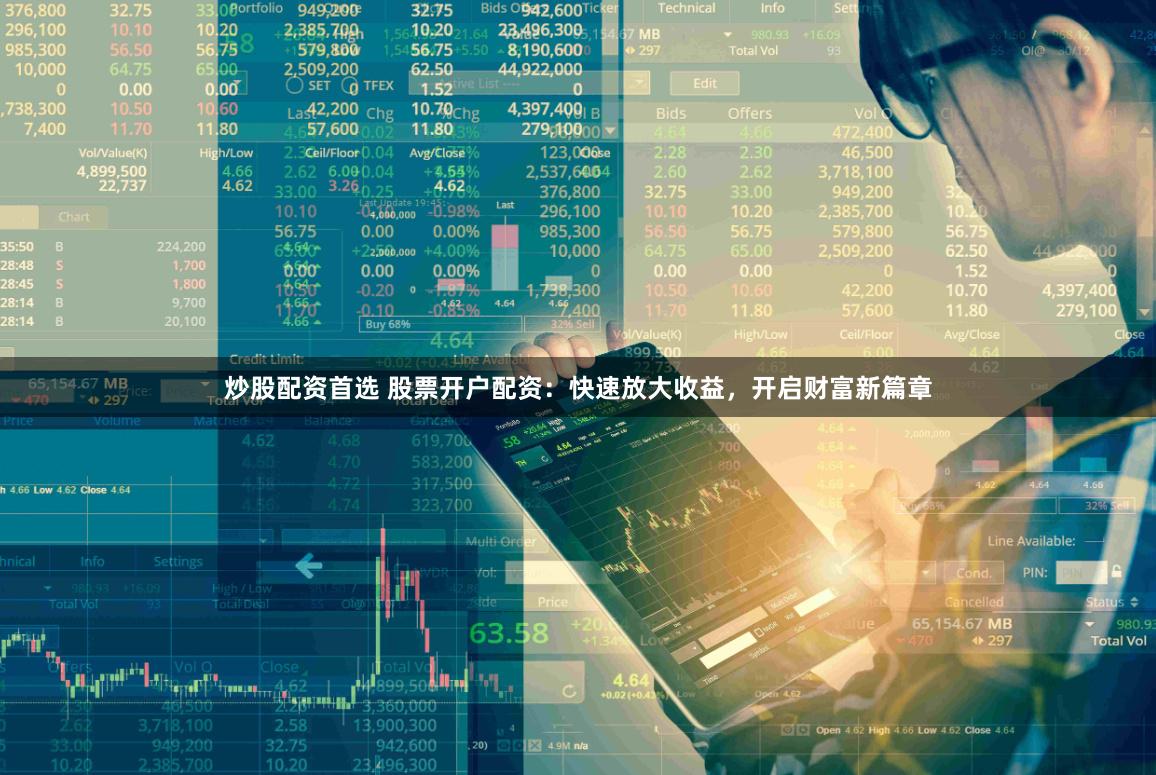 炒股配资首选 股票开户配资：快速放大收益，开启财富新篇章