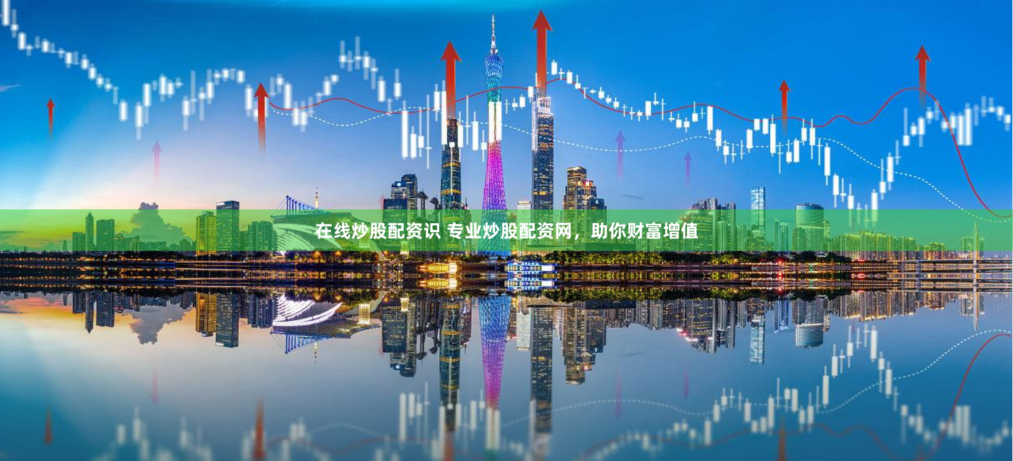 在线炒股配资识 专业炒股配资网，助你财富增值