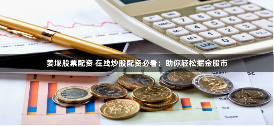 姜堰股票配资 在线炒股配资必看：助你轻松掘金股市