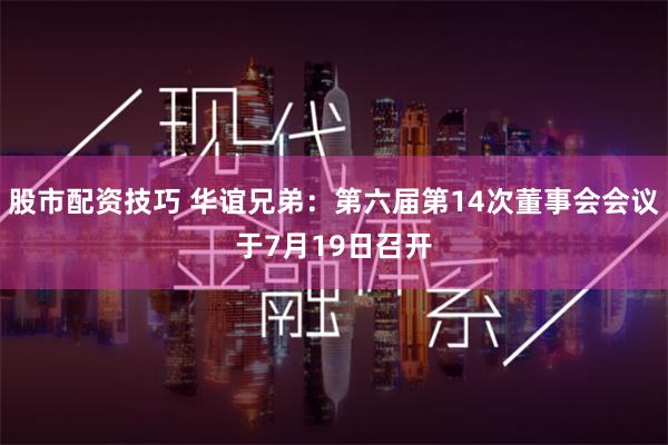 股市配资技巧 华谊兄弟：第六届第14次董事会会议于7月19日召开