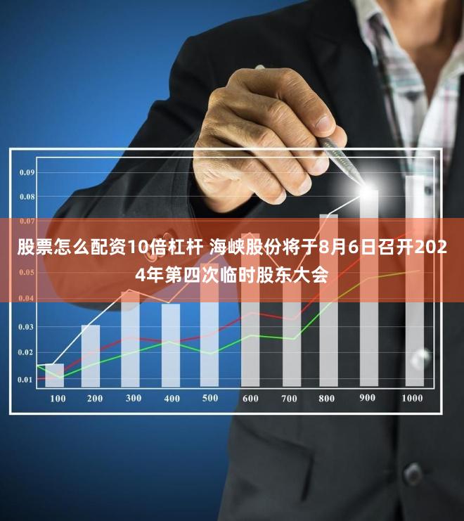股票怎么配资10倍杠杆 海峡股份将于8月6日召开2024年第四次临时股东大会
