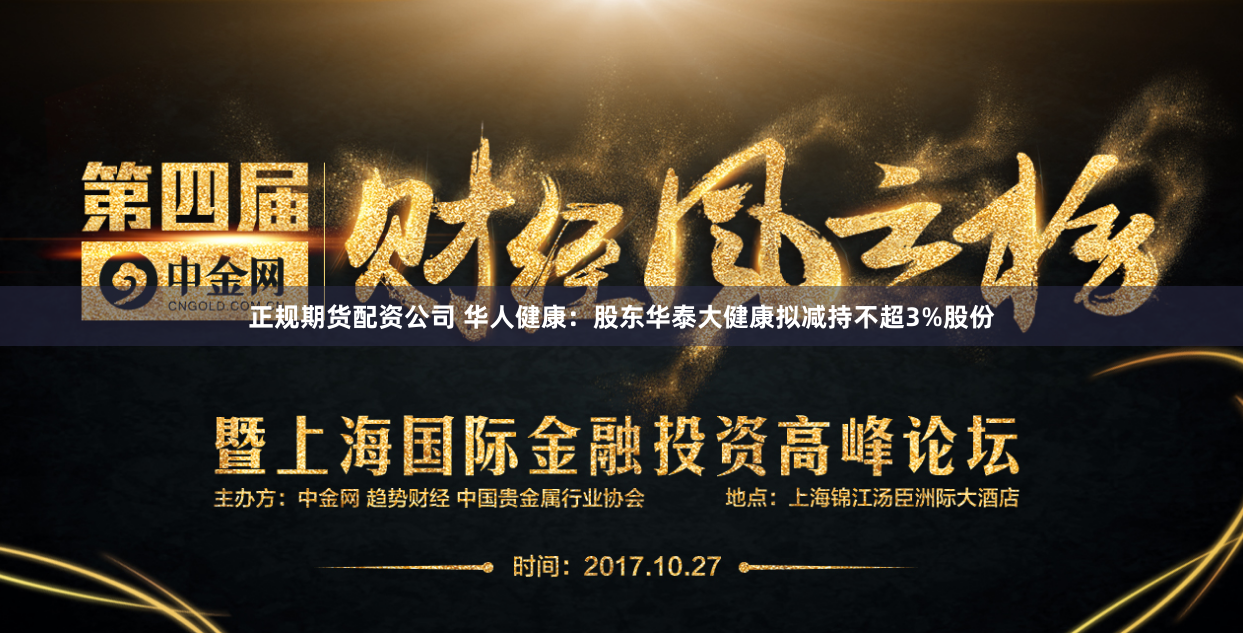 正规期货配资公司 华人健康：股东华泰大健康拟减持不超3%股份