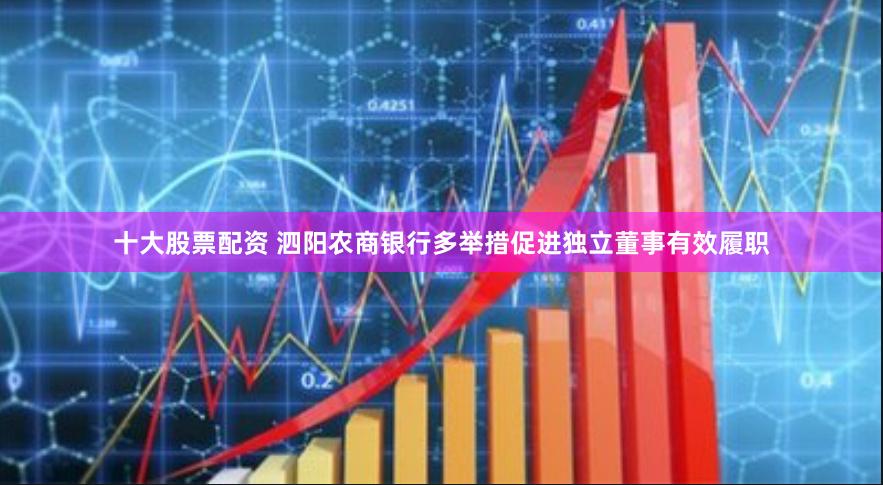 十大股票配资 泗阳农商银行多举措促进独立董事有效履职