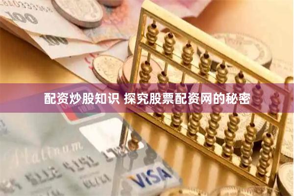 配资炒股知识 探究股票配资网的秘密