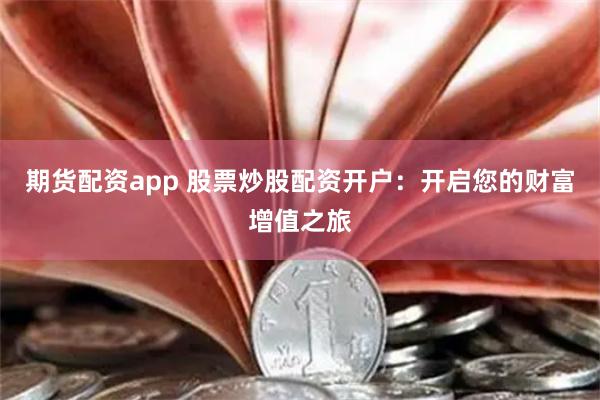 期货配资app 股票炒股配资开户：开启您的财富增值之旅