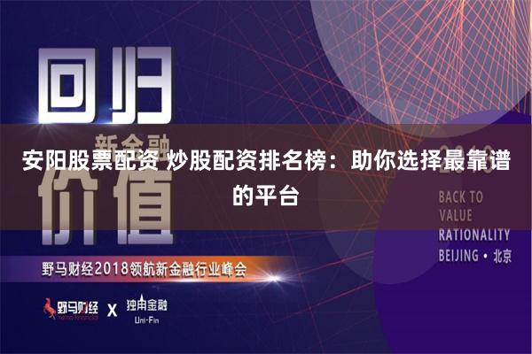 安阳股票配资 炒股配资排名榜：助你选择最靠谱的平台