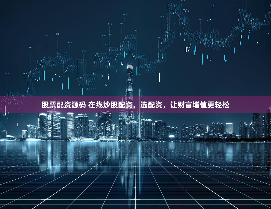 股票配资源码 在线炒股配资，选配资，让财富增值更轻松