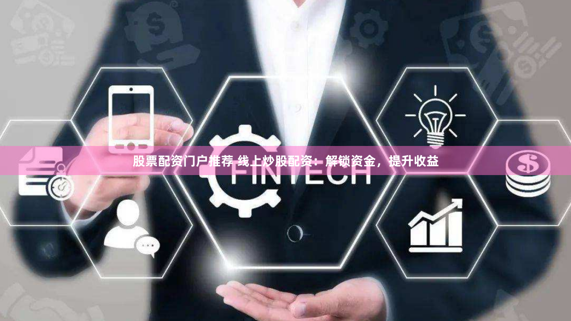 股票配资门户推荐 线上炒股配资：解锁资金，提升收益
