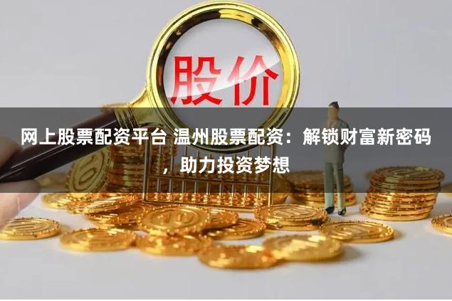 网上股票配资平台 温州股票配资：解锁财富新密码，助力投资梦想