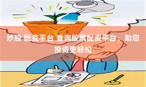 炒股 配资平台 查询股票配资平台，助您投资更轻松