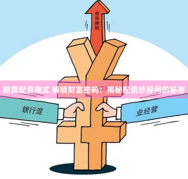 期货配资模式 解锁财富密码：揭秘配资炒股网的秘密