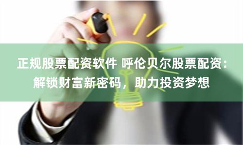 正规股票配资软件 呼伦贝尔股票配资:解锁财富新密码,助力投资梦想
