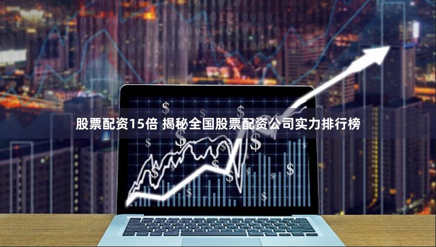 股票配资15倍 揭秘全国股票配资公司实力排行榜
