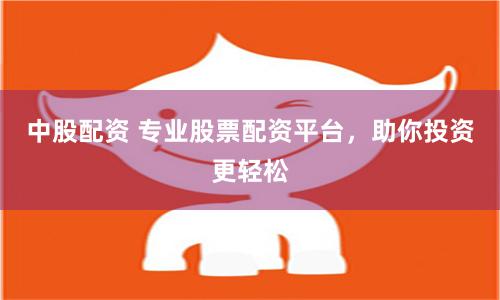 中股配资 专业股票配资平台，助你投资更轻松