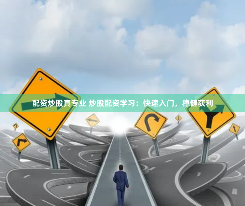 配资炒股真专业 炒股配资学习：快速入门，稳健获利