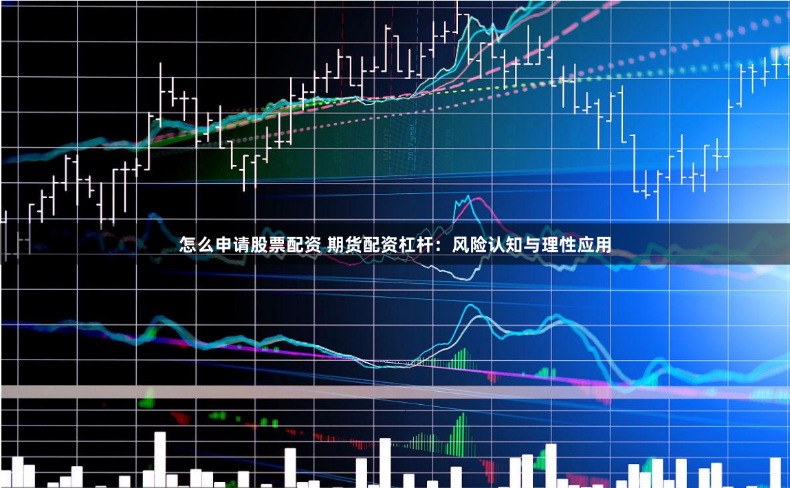 怎么申请股票配资 期货配资杠杆：风险认知与理性应用
