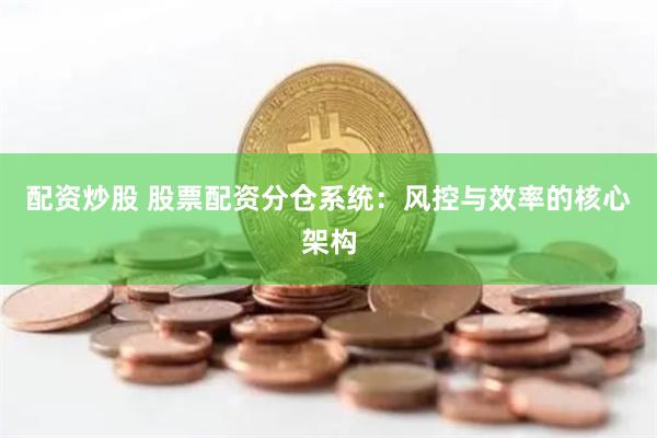 配资炒股 股票配资分仓系统:风控与效率的核心架构