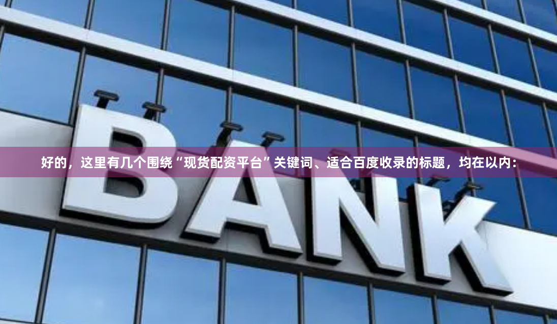 好的，这里有几个围绕“现货配资平台”关键词、适合百度收录的标题，均在以内：