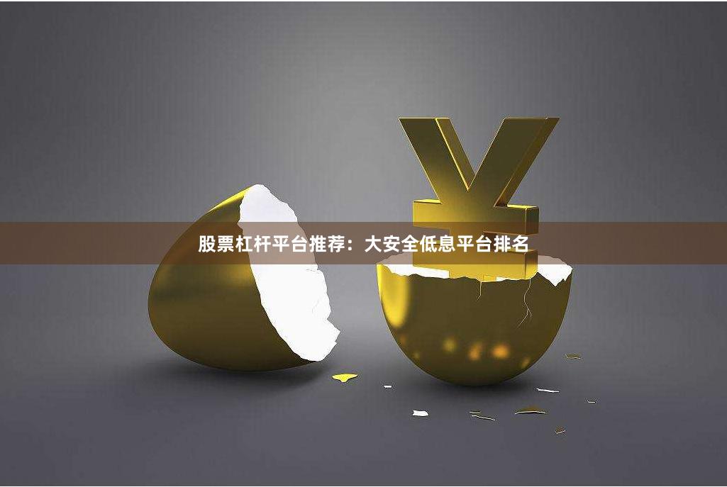 股票杠杆平台推荐：大安全低息平台排名