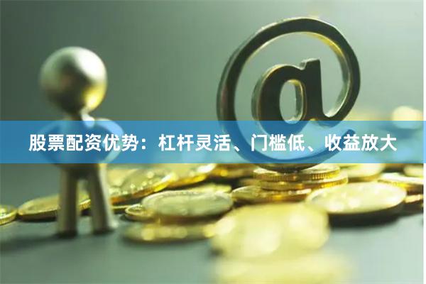 股票配资优势:杠杆灵活、门槛低、收益放大