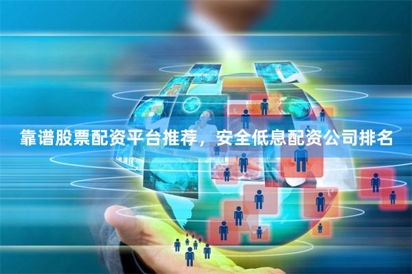 靠谱股票配资平台推荐，安全低息配资公司排名