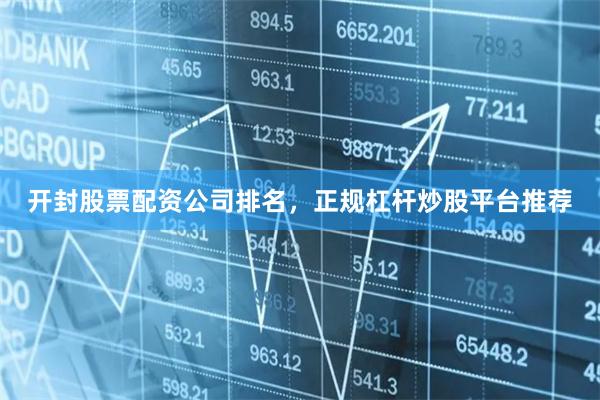 开封股票配资公司排名,正规杠杆炒股平台推荐