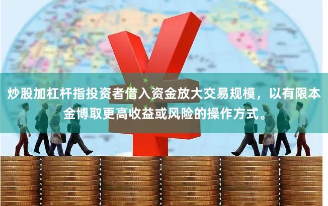 炒股加杠杆指投资者借入资金放大交易规模，以有限本金博取更高收益或风险的操作方式。