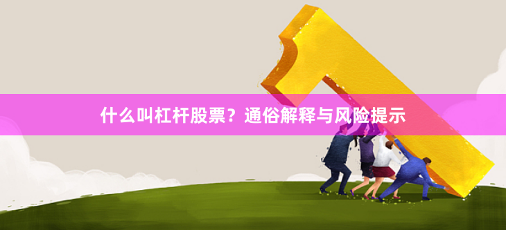 什么叫杠杆股票?通俗解释与风险提示