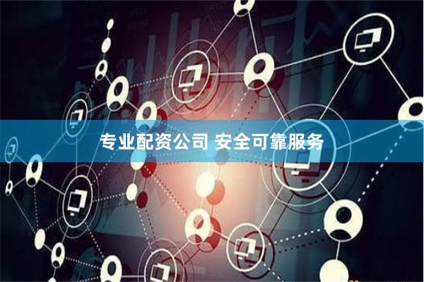 专业配资公司 安全可靠服务