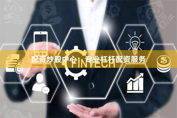 配资炒股中心：专业杠杆配资服务