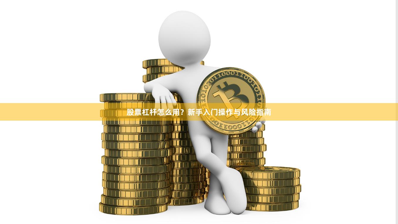 股票杠杆怎么用？新手入门操作与风险指南