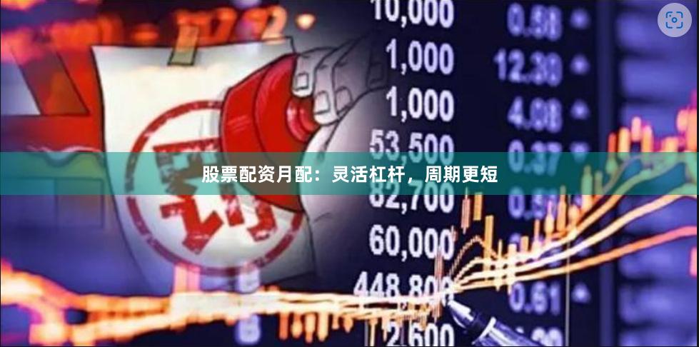 股票配资月配:灵活杠杆,周期更短