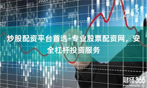 炒股配资平台首选-专业股票配资网，安全杠杆投资服务