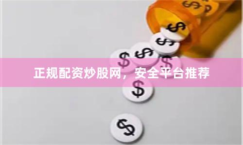 正规配资炒股网，安全平台推荐