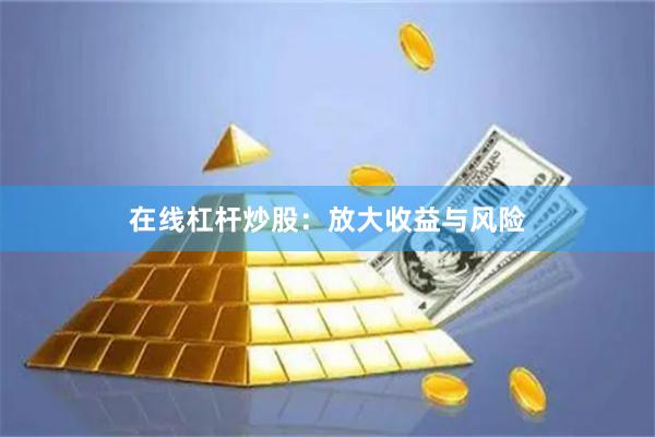 在线杠杆炒股：放大收益与风险