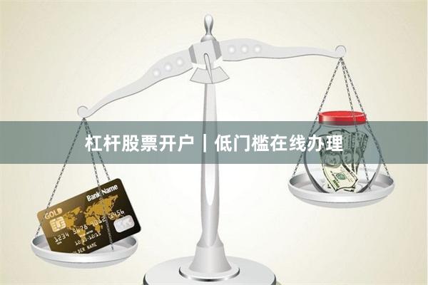 杠杆股票开户｜低门槛在线办理