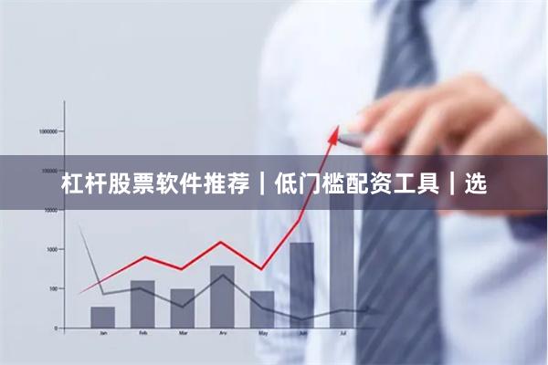 杠杆股票软件推荐｜低门槛配资工具｜选