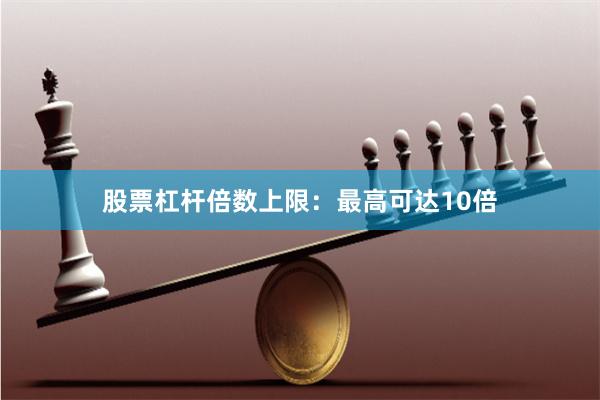 股票杠杆倍数上限：最高可达10倍