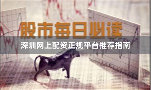 深圳网上配资正规平台推荐指南