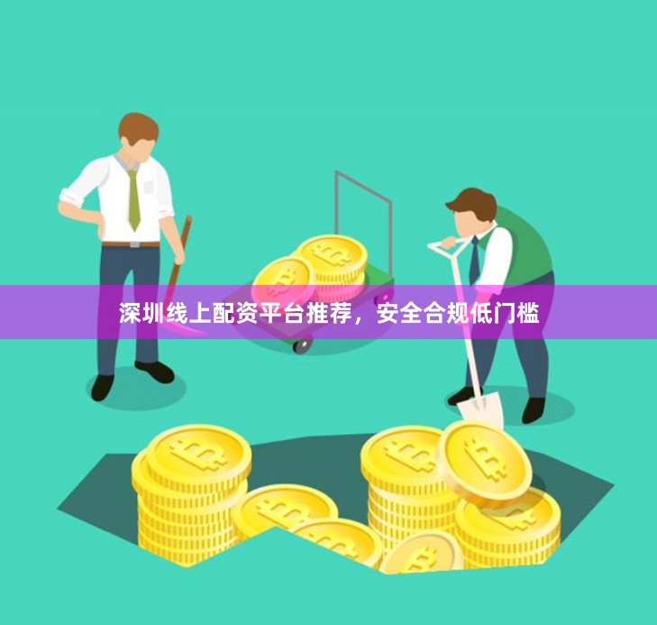 深圳线上配资平台推荐，安全合规低门槛