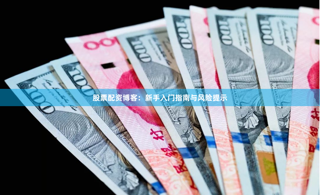 股票配资博客：新手入门指南与风险提示