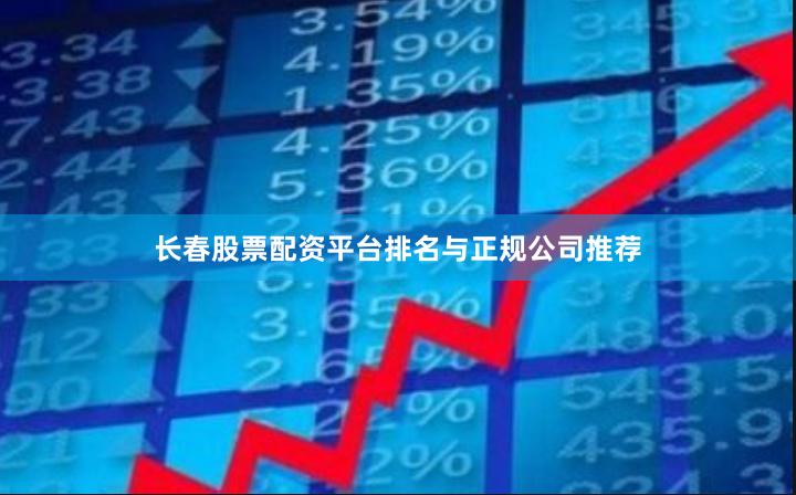 长春股票配资平台排名与正规公司推荐